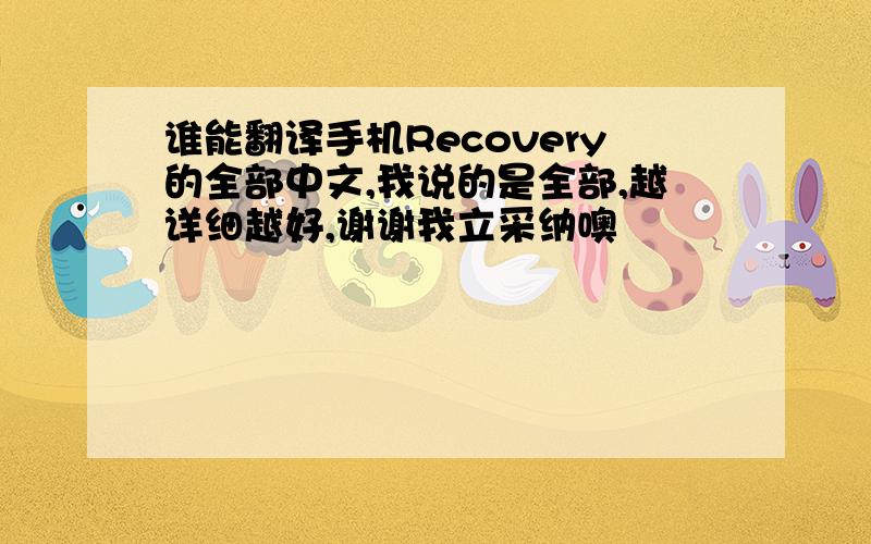 谁能翻译手机Recovery的全部中文,我说的是全部,越详细越好,谢谢我立采纳噢