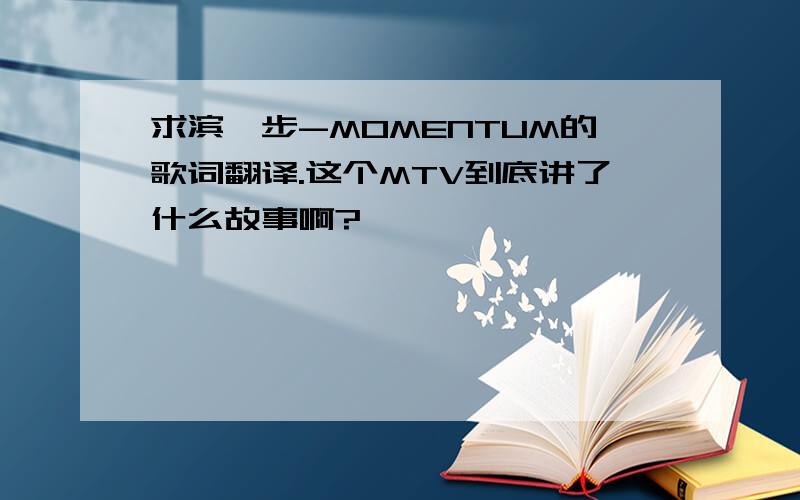 求滨绮步-MOMENTUM的歌词翻译.这个MTV到底讲了什么故事啊?