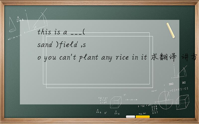 this is a ___(sand )field ,so you can't plant any rice in it 求翻译 讲方法