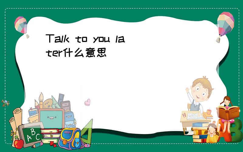 Talk to you later什么意思