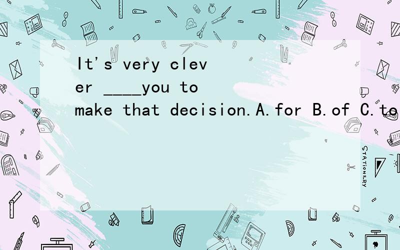 It's very clever ____you to make that decision.A.for B.of C.to 选哪个?为什么?