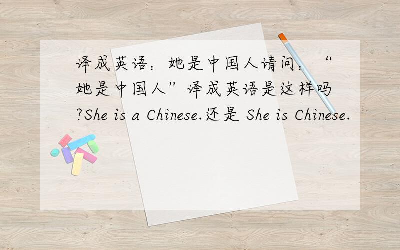 译成英语：她是中国人请问：“她是中国人”译成英语是这样吗?She is a Chinese.还是 She is Chinese.