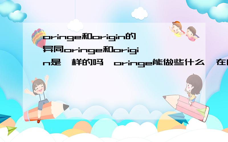oringe和origin的异同oringe和origin是一样的吗,oringe能做些什么,在哪里可以下载的到.