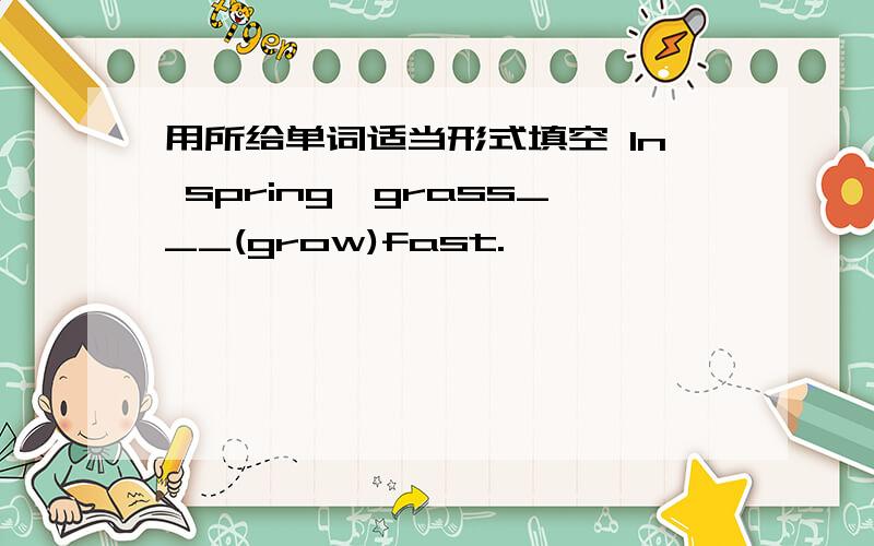 用所给单词适当形式填空 In spring,grass___(grow)fast.