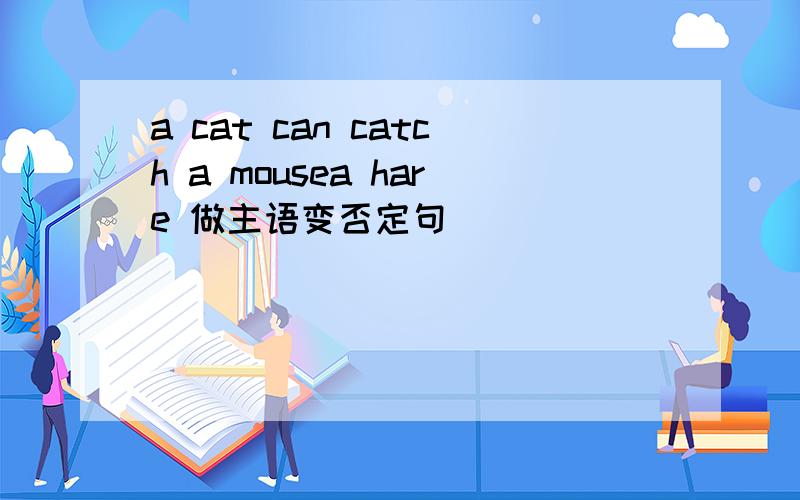 a cat can catch a mousea hare 做主语变否定句