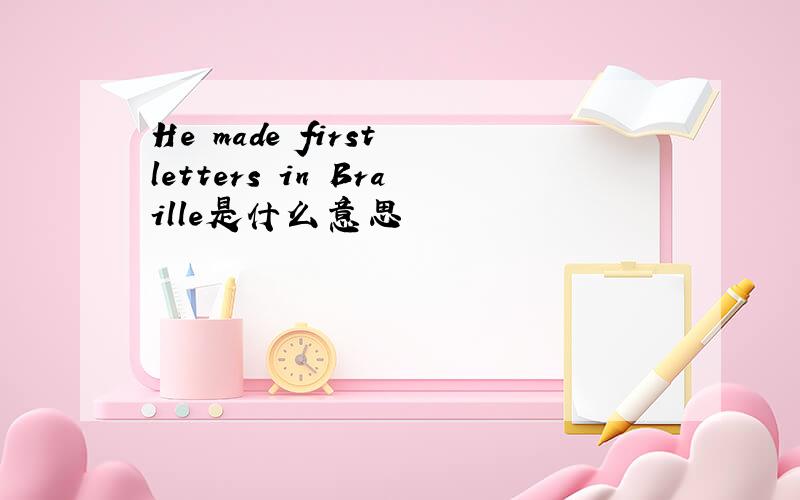 He made first letters in Braille是什么意思