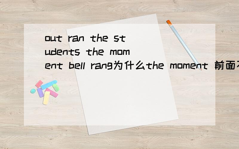 out ran the students the moment bell rang为什么the moment 前面不加when?果然是和the moment bell rang的语序有关?(不用解释out ran the students倒装、我知道)