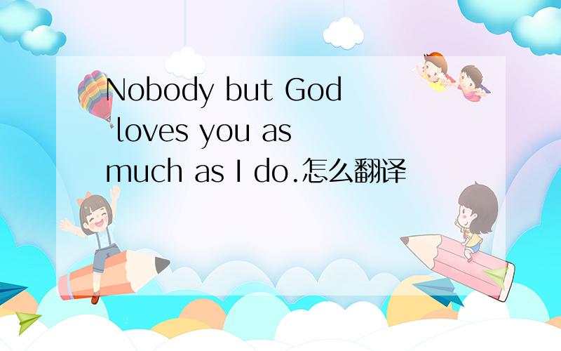 Nobody but God loves you as much as I do.怎么翻译