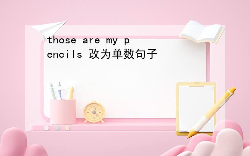 those are my pencils 改为单数句子