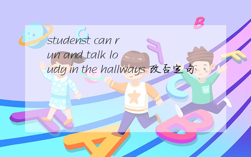 studenst can run and talk loudy in the hallways 改否定句