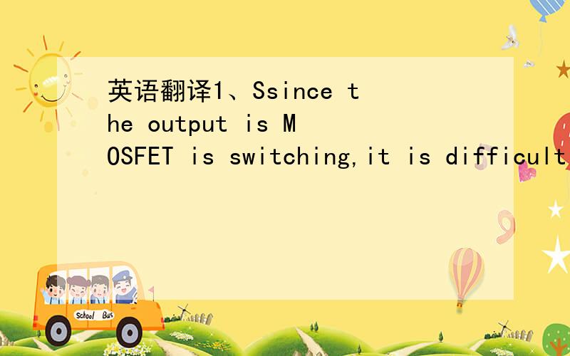 英语翻译1、Ssince the output is MOSFET is switching,it is difficult to isolate the switching current from the supply current at the DRAIN.An alternative is to measure the BYPASS pincurretn at 6.1v2、BYPASS pin is not intendd for sourcing supply