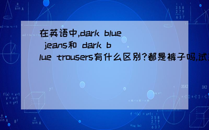 在英语中,dark blue jeans和 dark blue trousers有什么区别?都是裤子吗,试题当中的一题!