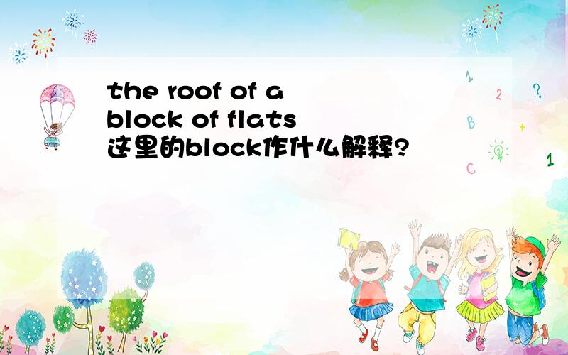 the roof of a block of flats这里的block作什么解释?