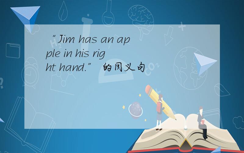 “Jim has an apple in his right hand.” 的同义句
