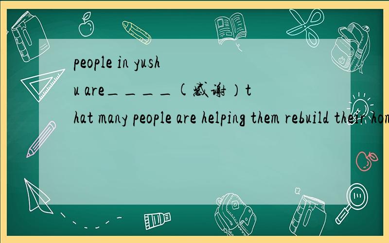 people in yushu are____(感谢）that many people are helping them rebuild their hometown