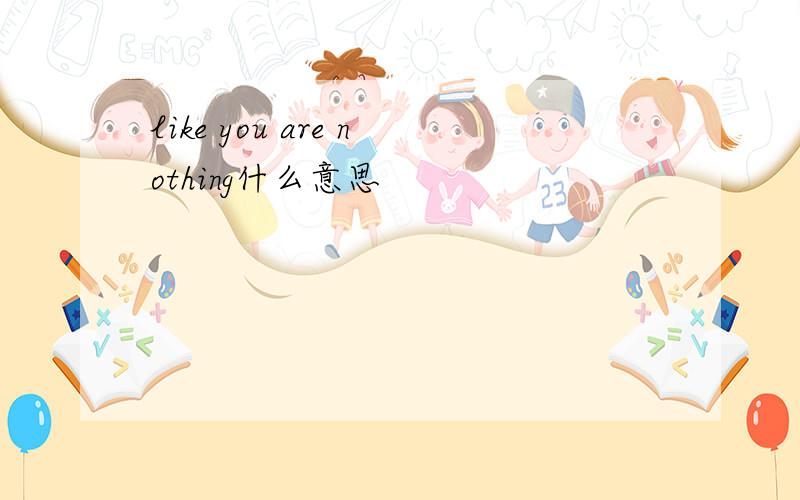 like you are nothing什么意思