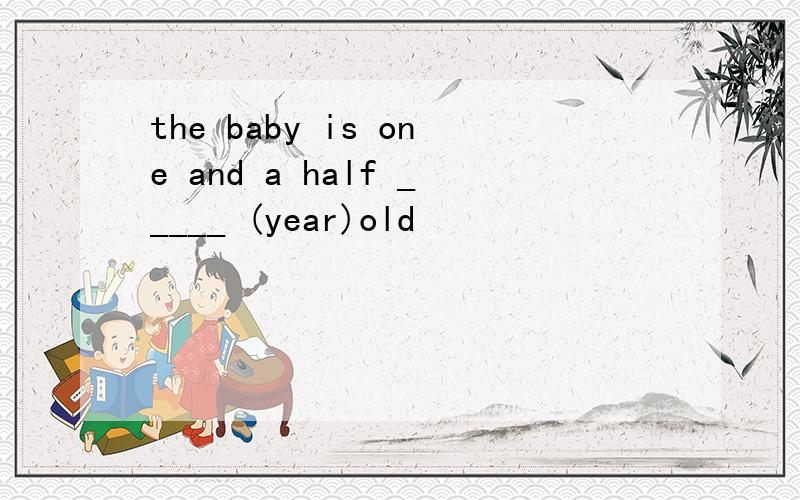 the baby is one and a half _____ (year)old