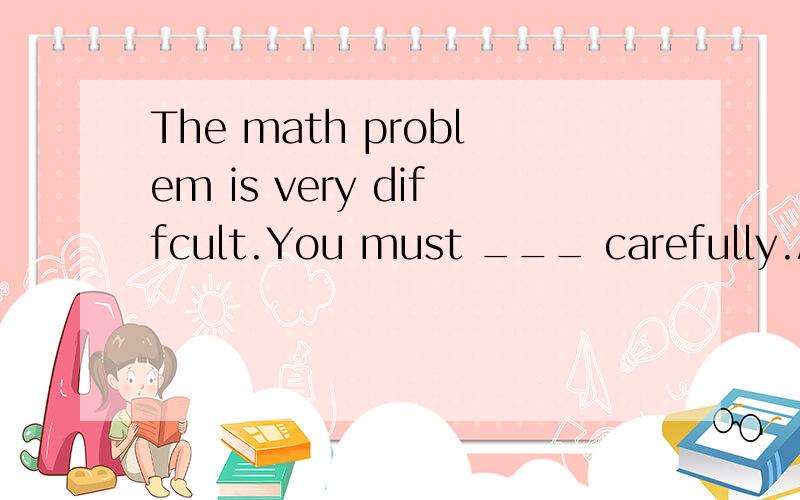 The math problem is very diffcult.You must ___ carefully.A.think it aboutB.think about itC.think over itD.Thank it over