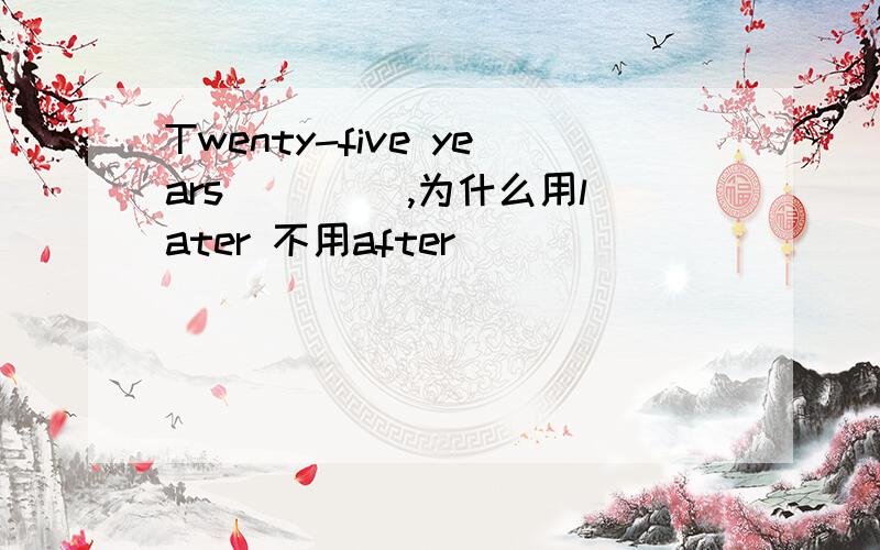 Twenty-five years ____,为什么用later 不用after