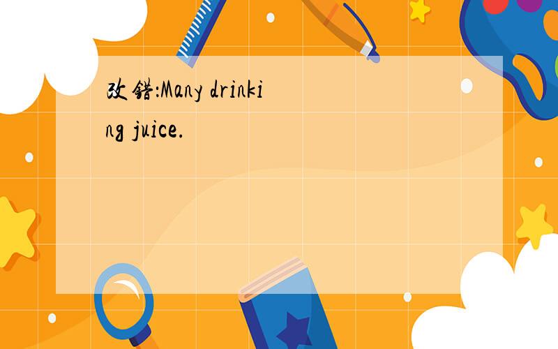 改错：Many drinking juice.