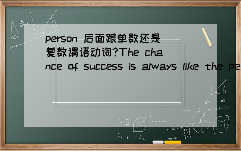 person 后面跟单数还是复数谓语动词?The chance of success is always like the person who( has) good preparation.请问person后面跟单数还是复数?我写的这个句子有语法错误吗?It has been testified by a lot of evidences .Per