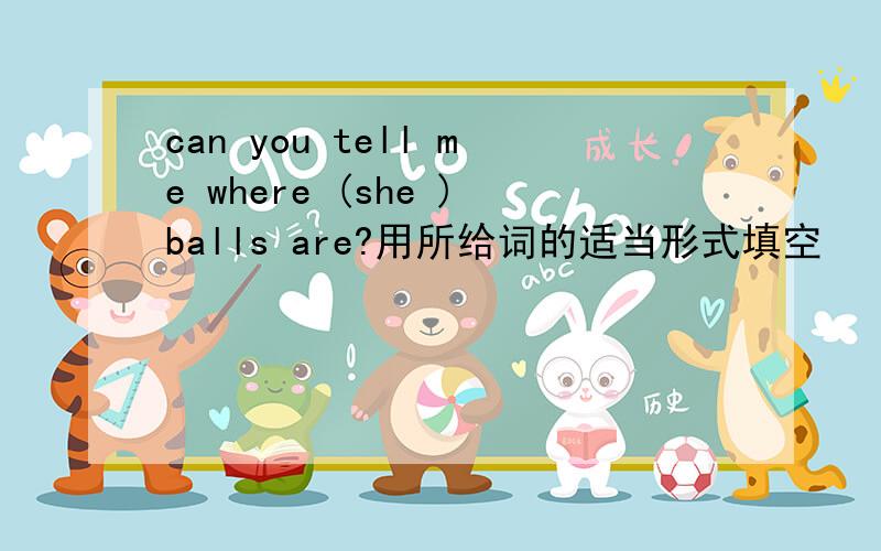 can you tell me where (she )balls are?用所给词的适当形式填空