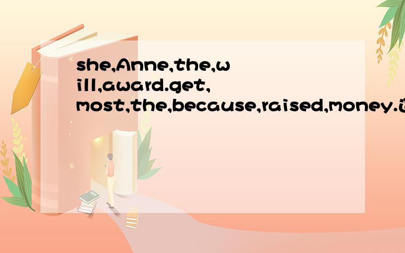 she,Anne,the,will,award.get,most,the,because,raised,money.连词组句