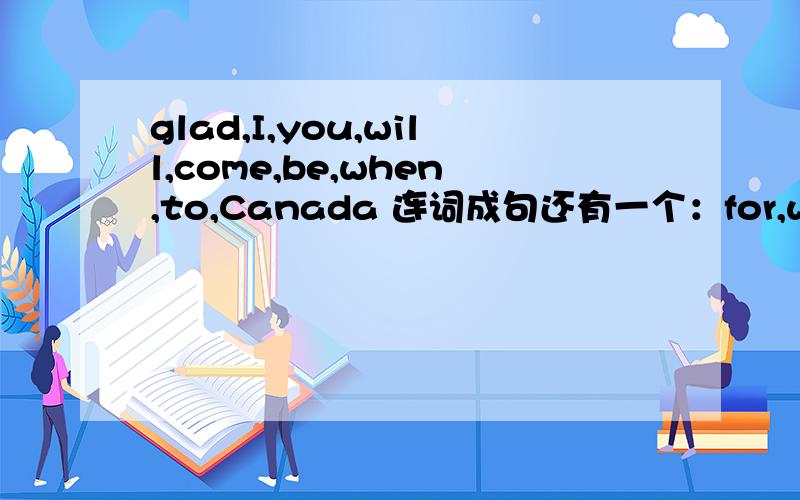 glad,I,you,will,come,be,when,to,Canada 连词成句还有一个：for,want,he,school,don't,to,late,be