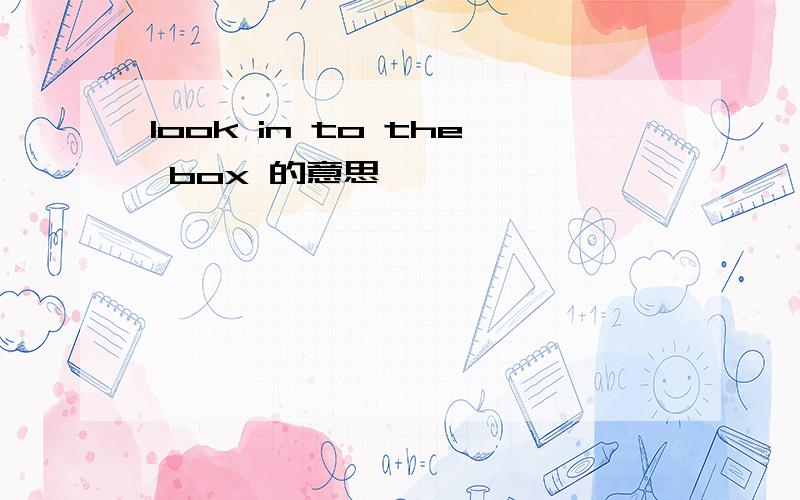 look in to the box 的意思