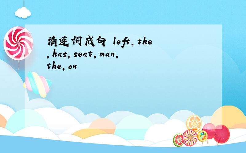 请连词成句 left,the,has,seat,man,the,on