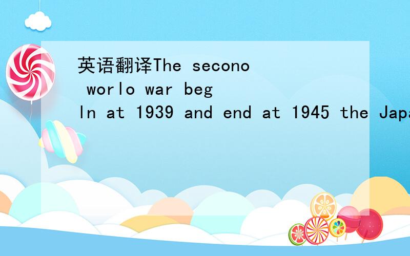英语翻译The secono worlo war begln at 1939 and end at 1945 the Japan surrender wlthout any terms Totally about55 million people dled in The war