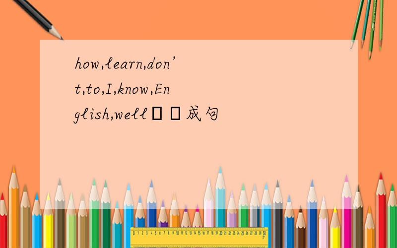 how,learn,don’t,to,I,know,English,well連詞成句