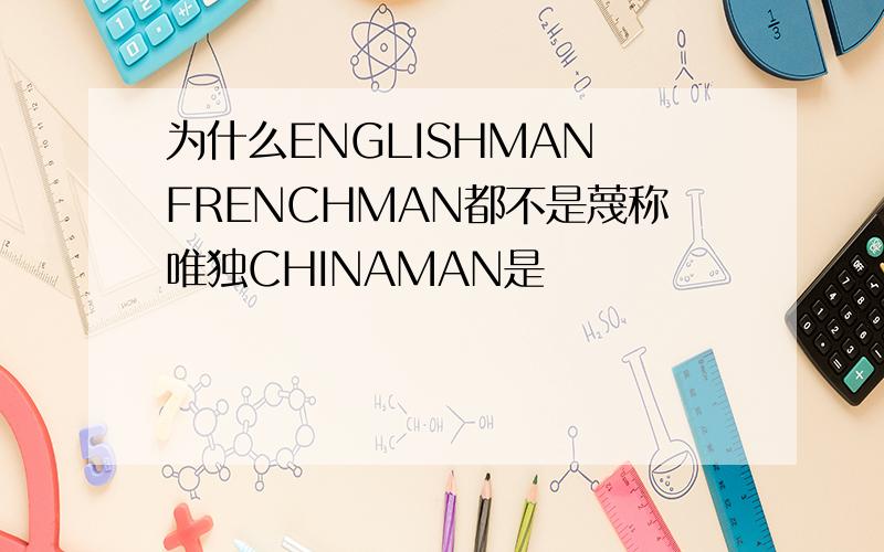 为什么ENGLISHMAN FRENCHMAN都不是蔑称唯独CHINAMAN是