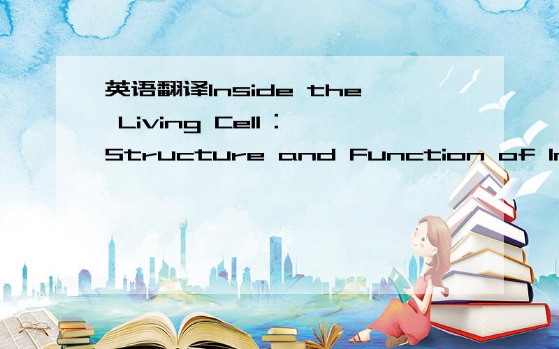 英语翻译Inside the Living Cell :Structure and Function of Internal cell parts1.Cytoplasm:The Dynamic,Mobile FactoryMost of the properties we associate with life are properties of the cytoplasm.Must of the mass of a cell consists of this semifluid