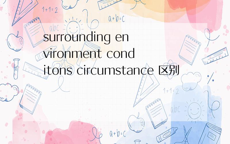 surrounding environment conditons circumstance 区别