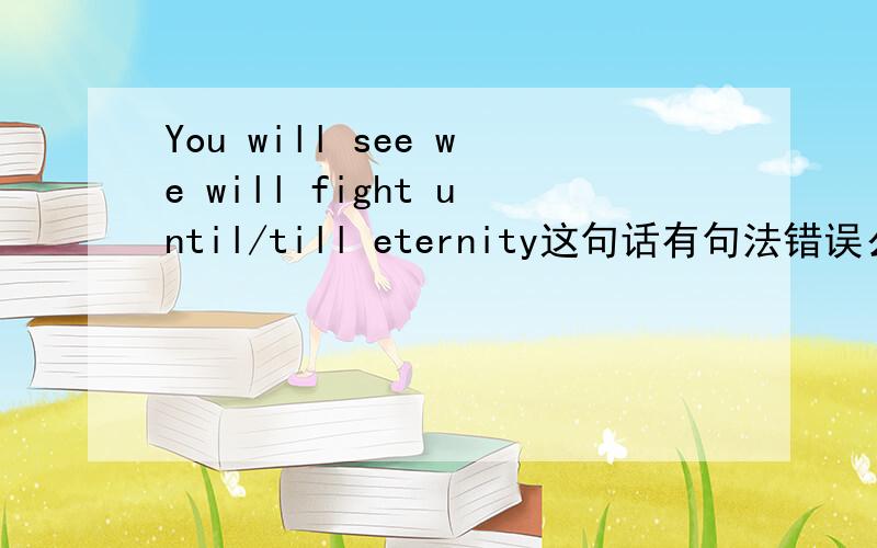 You will see we will fight until/till eternity这句话有句法错误么?