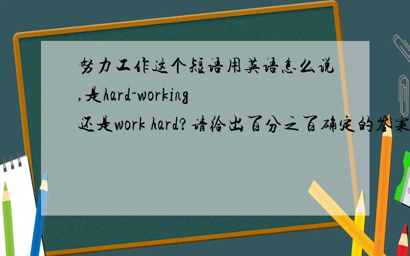努力工作这个短语用英语怎么说,是hard-working还是work hard?请给出百分之百确定的答案.