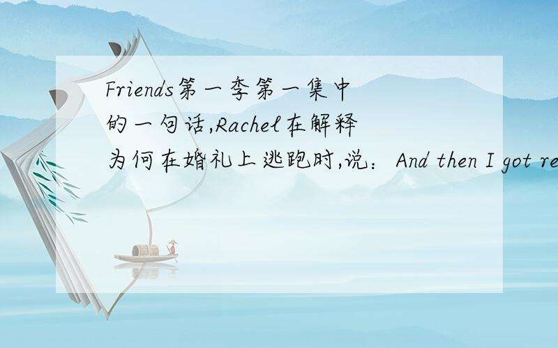 Friends第一季第一集中的一句话,Rachel在解释为何在婚礼上逃跑时,说：And then I got really freaked out,and that's when it hit me...这里为什么用when it hit me?我认为