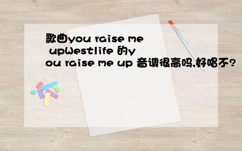 歌曲you raise me upWestlife 的you raise me up 音调很高吗,好唱不?
