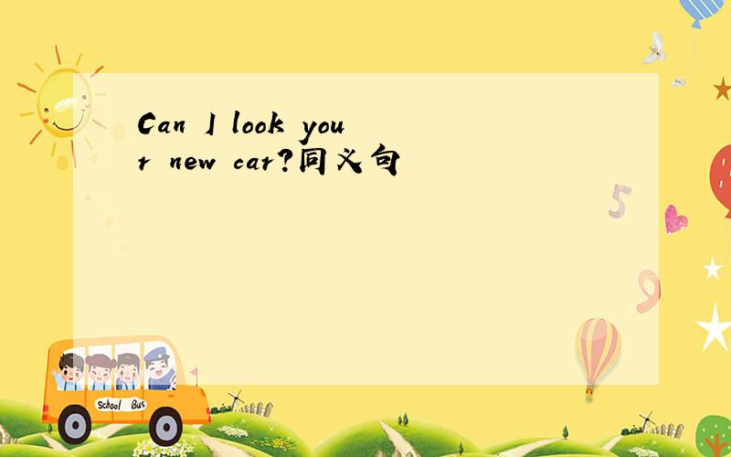 Can I look your new car?同义句