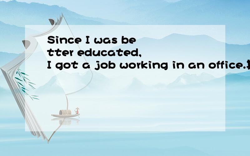 Since I was better educated,I got a job working in an office.其中 I was better educated是系表结构还是被动句