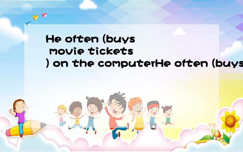 He often (buys movie tickets) on the computerHe often (buys movie tickets) on the computer 对划线部分提问