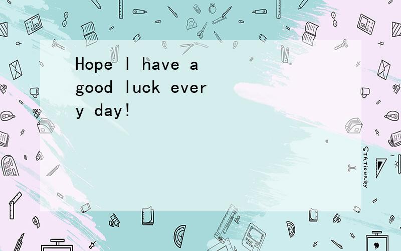Hope l have a good luck every day!