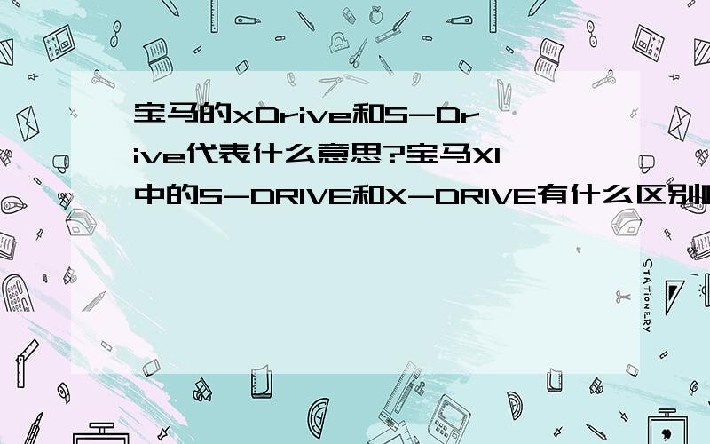 宝马的xDrive和S-Drive代表什么意思?宝马X1中的S-DRIVE和X-DRIVE有什么区别啊?哪个高级点啊!35W就有宝马X1了.这个划算吗?\x09拜托了各位 谢谢