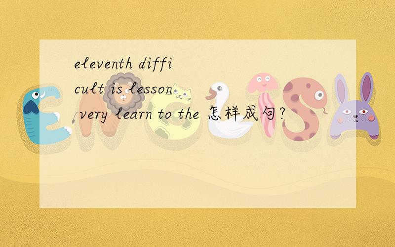 eleventh difficult is lesson very learn to the 怎样成句?