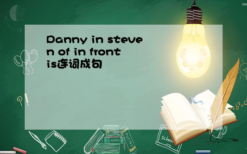 Danny in steven of in front is连词成句