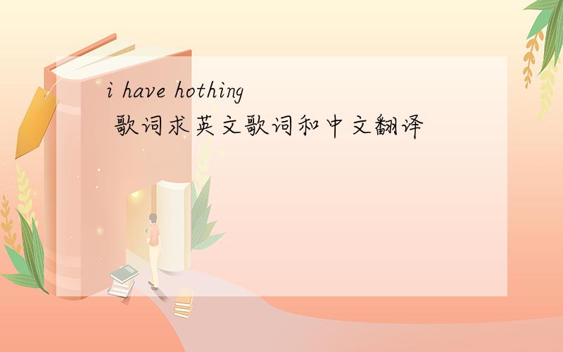 i have hothing 歌词求英文歌词和中文翻译