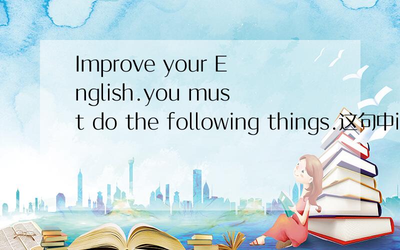 Improve your English.you must do the following things.这句中improve为什么不加ing?不加TO？要省略呢？