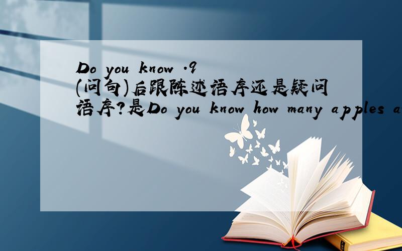 Do you know .9(问句)后跟陈述语序还是疑问语序?是Do you know how many apples are there on the tree 还是Do you know how many apples there are on the tree 若是前者,为什么有Do you know Who he is?若是后者,将Do you know放在