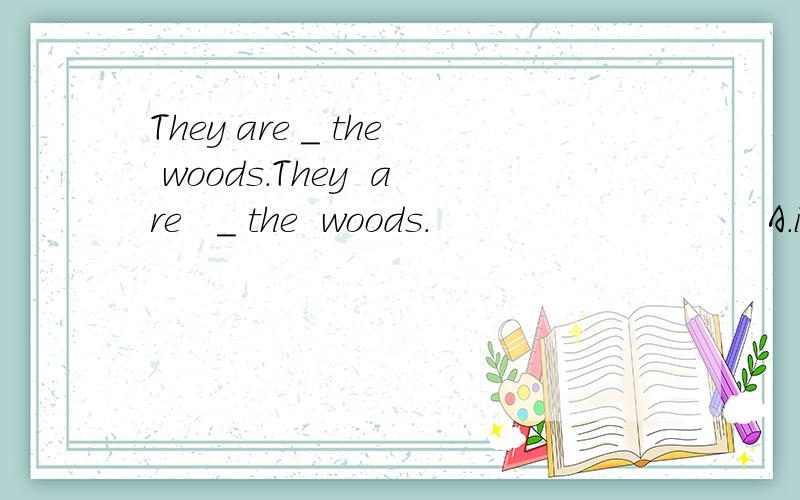 They are _ the woods.They  are   _ the  woods.                            A.in     B.on   C.at